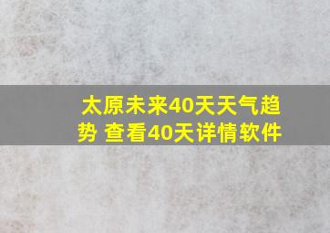 太原未来40天天气趋势 查看40天详情软件